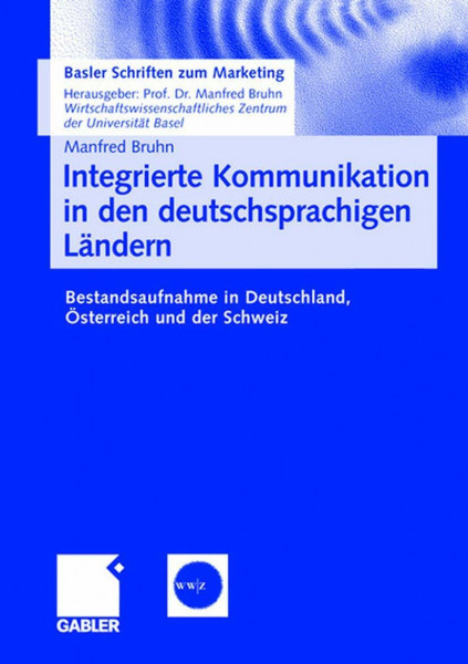 Integrierte Kommunikation in den deutschsprachigen Ländern: Bestandsaufnahme in Deutschland, Österreich und der Schweiz (Basler Schriften zum Marketing, Band 21)