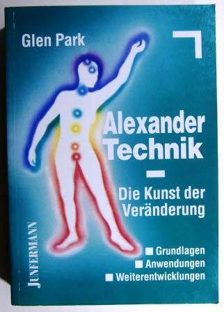 Alexander- Technik. Die Kunst der Veränderung. Grundlagen, Anwendungen, Weiterentwicklungen
