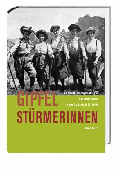 Gipfelstürmerinnen: Eine Geschlechtergeschichte des Alpinismus in der Schweiz 1840-1940