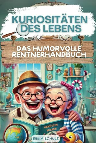 Kuriositäten des Lebens: Das humorvolle Rentnerhandbuch | Weil man nie zu alt ist, Unsinn zu lernen. Das ultimative Buch für lustige und entspannte Tage.