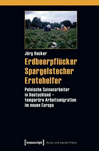 Erdbeerpflücker, Spargelstecher, Erntehelfer: Polnische Saisonarbeiter in Deutschland - temporäre Arbeitsmigration im neuen Europa (Kultur und soziale Praxis)