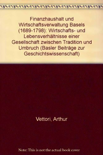 Finanzhaushalt und Wirtschaftsverwaltung Basels (1689-1798). Wirtschafts- und Lebensverhältnisse einer Gesellschaft zwischen Tradition und Umbruch