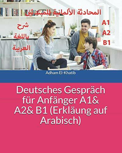 Deutsches Gespräch für Anfänger A1& A2& B1 (Erkläung auf Arabisch): المحادثة الألمانية للمبتدئين - شرح باللغة العربية (Deutsch für Anfänger, mit Erkärung auf Arabisch)