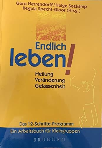 Endlich leben!: Heilung - Veränderung - Gelassenheit - Das 12-Schritte-Programm
