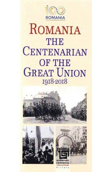 Romania. The Centenarian Of The Great Union 1918-2018