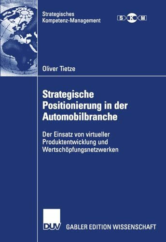 Strategische Positionierung in der Automobilbranche: Der Einsatz von virtueller Produktentwicklung und Wertschöpfungsnetzwerken (Strategisches Kompetenz-Management)