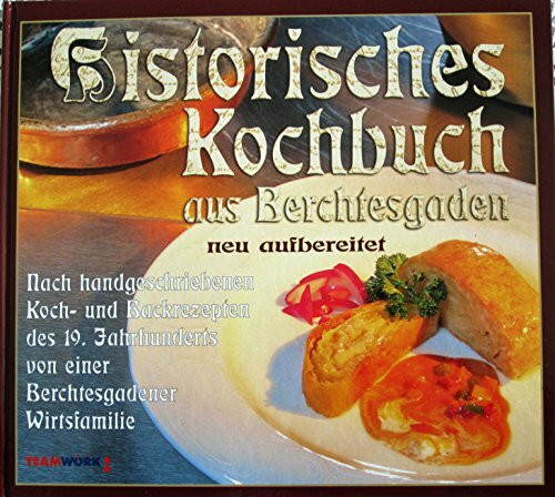 Historisches Kochbuch aus Berchtesgaden: Nach handgeschriebenen Koch- und Backrezepten des 19. Jahrhunderts