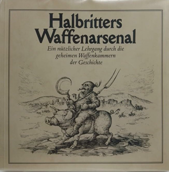 Halbritters Waffenarsenal. Ein nützlicher Lehrgang durch die geheimen Waffenkammern der Geschichte.