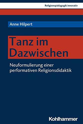 Tanz im Dazwischen: Neuformulierung einer performativen Religionsdidaktik (Religionspädagogik innovativ, 36, Band 36)
