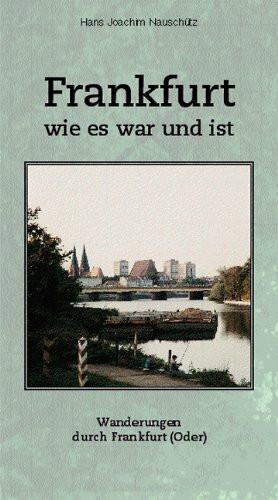 Frankfurt wie es war und ist: Wanderungen durch Frankfurt (Oder)