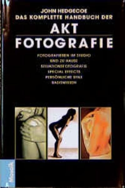Das komplette Handbuch der Aktfotografie: Fotografieren im Studio und zu Hause. Situationsfotografie. Special Effects. Persönliche Stile. Basiswissen