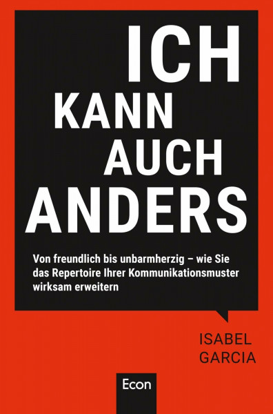 Ich kann auch anders: Von freundlich bis unbarmherzig – wie Sie das Repertoire Ihrer Kommunikationsmuster wirksam erweitern