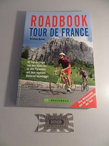 Roadbook Tour de France: 40 Top-Anstiege von den Alpen bis zu den Pyrenäen mit dem eigenen Rennrad bezwingen