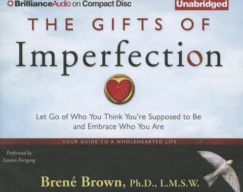 The Gifts of Imperfection: Let Go of Who You Think You're Supposed to Be and Embrace Who You Are