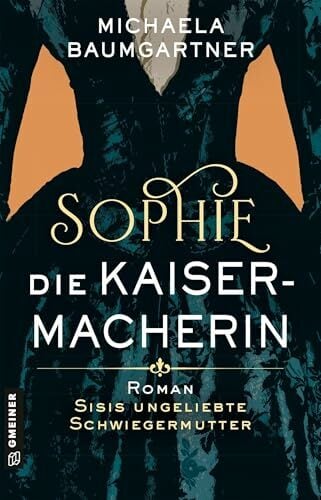 Sophie. Die Kaisermacherin: Roman über Sisis ungeliebte Schwiegermutter Sophie. Die Kaisermacherin: Roman über Sisis ungeliebte Schwiegermutter