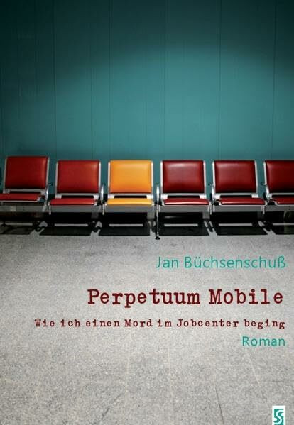 Perpetuum Mobile: Wie ich einen Mord im Jobcenter beging. Roman