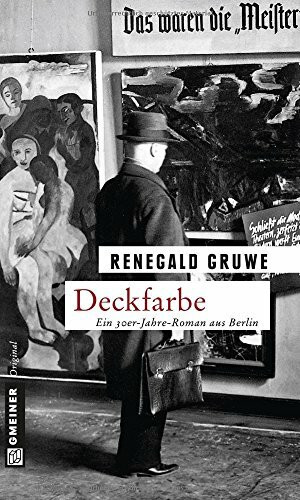 Deckfarbe: Ein Künstlerroman: Ein 30er-Jahre-Roman aus Berlin (Kunstmaler Gustave Garoche)