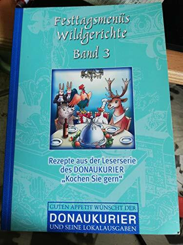 Festtagsmenüs Wildgerichte Band 3 - Rezepte aus der Leserserie des Donaukurier "Kochen Sie gern"