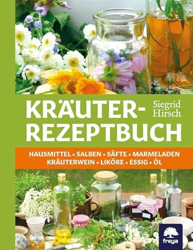Kräuter-Rezeptbuch: Hausmittel, Säfte, Mus & Marmeladen, Kräuterwein, Liköre & Kräuterschnaps, Essig & Öl: Hausmittel & Salben, Säfte & Marmeladen, Kräuterwein & Liköre, Essig & Öl