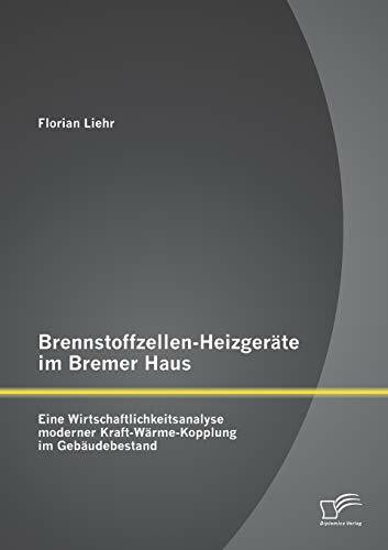 Brennstoffzellen-Heizgeräte im Bremer Haus: Eine Wirtschaftlichkeitsanalyse moderner Kraft-Wärme-Kopplung im Gebäudebestand