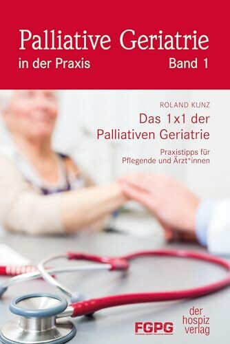 Das 1X1 der Palliativen Geriatrie: Praxistipps für Pflegende und Ärzt*innen (Palliative Geriatrie in der Praxis)