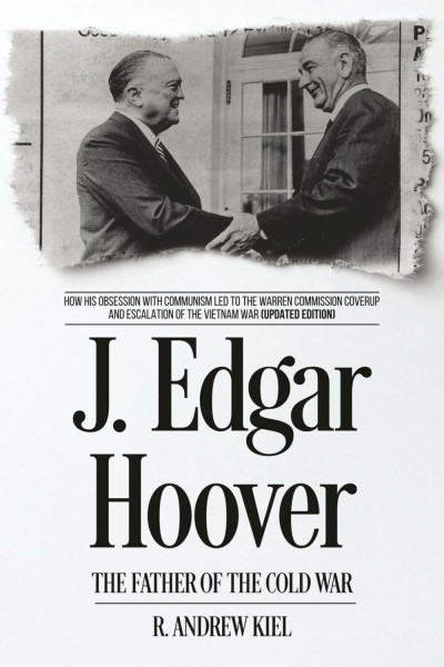 J. Edgar Hoover the Father of the Cold War: How His Obsession with Communism Led to the Warren Commission Coverup and Escalation of the Vietnam War (Updated Edition)