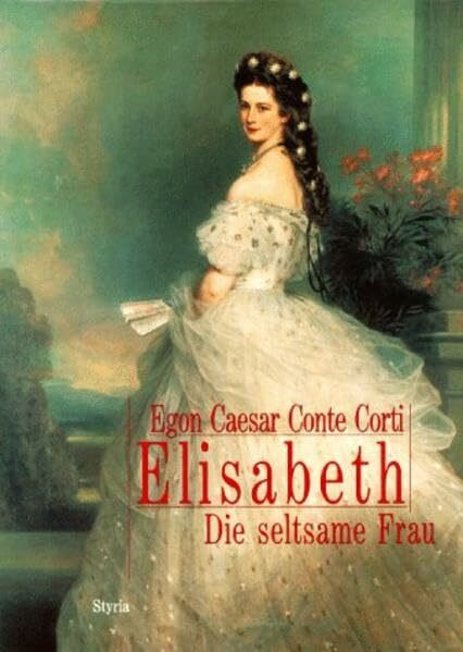 Elisabeth: Die seltsame Frau: 'Die seltsame Frau'. Nach d. schriftl. Nachlaß d. Kaiserin, d. Tagebüchern ihrer Tochter u. sonstigen unveröffentl. Tagebüchern u. Dok.