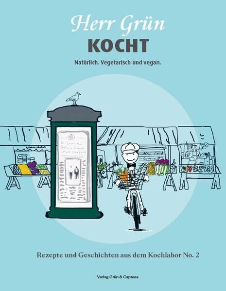 Herr Grün kocht. Natürlich. Vegetarisch und vegan: Rezepte und Geschichten aus dem Kochlabor No. 2