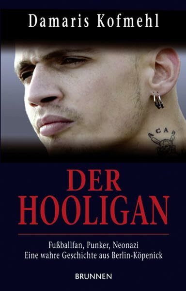 Der Hooligan: Fußballfan, Punker, Neonazi - eine wahre Geschichte aus Berlin-Köpenick