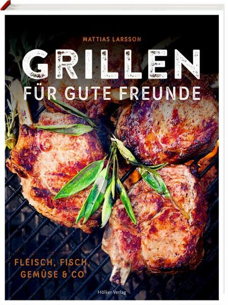 Grillen für gute Freunde: Fleisch, Fisch, Gemüse & Co
