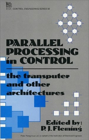 Parallel Processing in Control: The Transputer and Other Architectures (I E E CONTROL ENGINEERING SERIES)