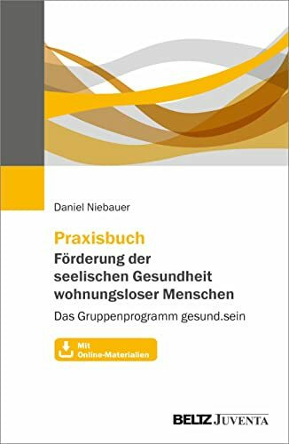 Praxisbuch Förderung der seelischen Gesundheit wohnungsloser Menschen: Das Gruppenprogramm gesund.sein. Mit Online-Materialien