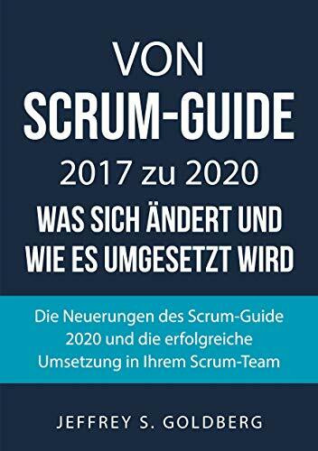 Von Scrum-Guide 2017 zu 2020 - was sich ändert und wie es umgesetzt wird: Die Neuerungen des Scrum-Guide 2020 und die erfolgreiche Umsetzung in Ihrem Scrum-Team