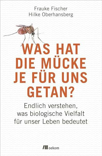 Was hat die Mücke je für uns getan?: Endlich verstehen, was biologische Vielfalt für unser Leben bedeutet. Die unerkannten Helden der Natur, Wie Biodiversität unsere Lebenswelt prägt und erhält