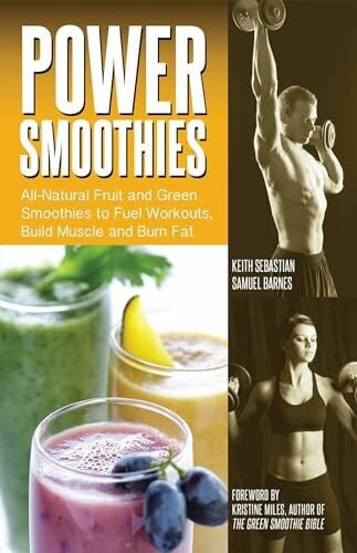 Power Smoothies: All-Natural Fruit and Green Smoothies to Fuel Workouts, Build Muscle and Burn Fat