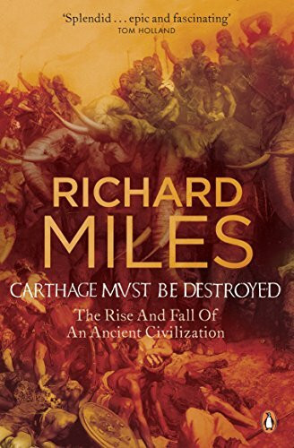 Carthage Must Be Destroyed: The Rise and Fall of an Ancient Civilization