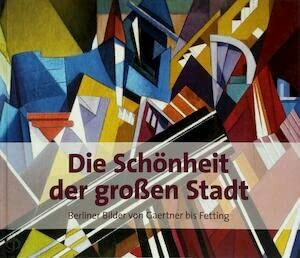 Die Schönheit der großen Stadt: Berliner Bilder von Gaertner bis Fetting