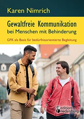 Gewaltfreie Kommunikation bei Menschen mit Behinderung: GFK als Basis für bedürfnisorientierte Begleitung: Ein unverzichtbarer GFK Praxis-Ratgeber mit ... zur direkten Umsetzung im Arbeitsalltag