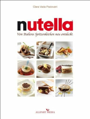 Nutella: Von Italiens Spitzenköchen neu entdeckt: Von Italiens Spitzenköchen neu entdeckt. Nachspeisen und Eisspezialitäten; mit einem Nutella-Wörterbuch von Gigi Padovani