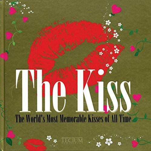 The Kiss: The World's Most Memorable Kisses of All Time: The Most Notorious Kisses of All Time