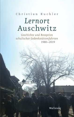 Lernort Auschwitz: Geschichte und Rezeption schulischer Gedenkstättenfahrten 1980-2019