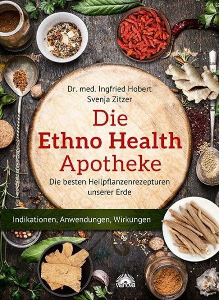 Die Ethno Health Apotheke: Die besten Heilpflanzenrezepturen unserer Erde - Indikationen, Anwendungen, Wirkungen