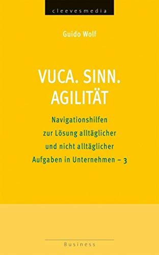 VUCA. SINN. AGILITÄT: Navigationshilfen zur Lösung alltäglicher und nicht alltäglicher Aufgaben in Unternehmen - 3 (Business)