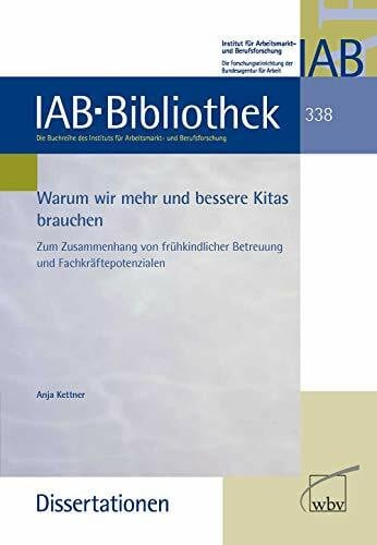 Warum wir mehr und bessere Kitas brauchen: Zum Zusammenhang von frühkindlicher Betreuung und Fachkräftepotenzialen (IAB-Bibliothek (Dissertationen))