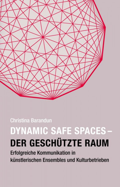Dynamic Safe Spaces: Der geschützte Raum. Erfolgreiche Kommunikation in künstlerischen Ensembles und Kulturbetrieben