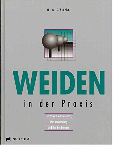 Weiden in der Praxis: Die Weiden Mitteleuropas, ihre Verwendung und ihre Bestimmung