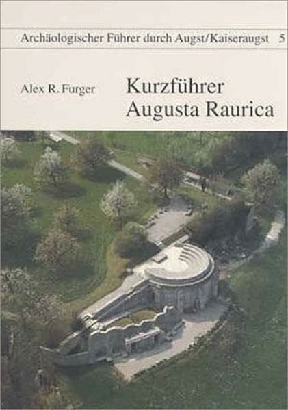 Kurzführer Augusta Raurica (Archäologische Führer durch Augst /Kaiseraugst)