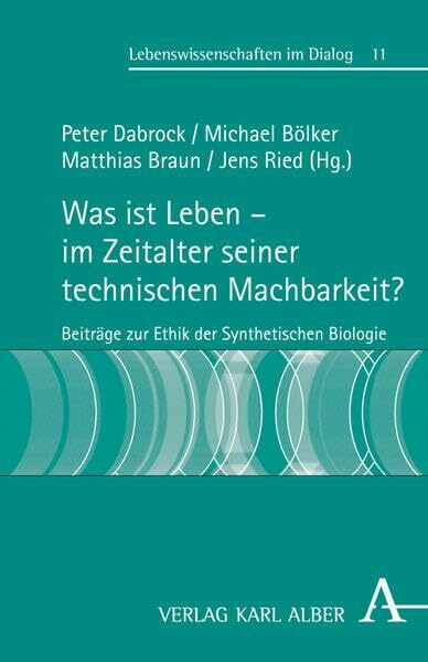 Was ist Leben - im Zeitalter seiner technischen Machbarkeit?: Beiträge zur Ethik der Synthetischen Biologie (Lebenswissenschaften im Dialog)