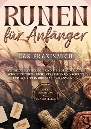 Runen für Anfänger - Das Praxisbuch: Wie Sie die Mythologie und Symbolik der alten Schriftzeichen leicht verstehen und Schritt für Schritt in Ihrem Alltag anwenden - inkl. Anleitung zum Runenstellen