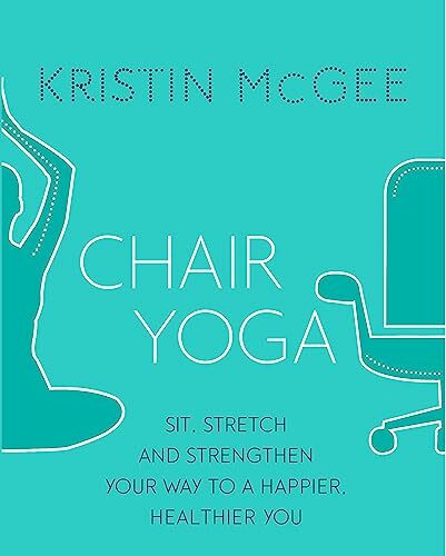 Chair Yoga: Sit, Stretch, and Strengthen Your Way to a Happier, Healthier You